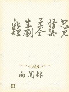 此生柔情只为你短剧全集免费播放
