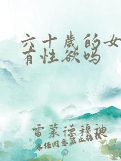 六十岁的女人还有性欲吗
