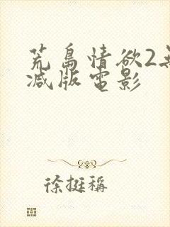 荒岛情欲2无删减版电影