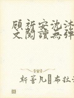 顾祈安沈沐婉全文阅读无弹窗笔趣阁