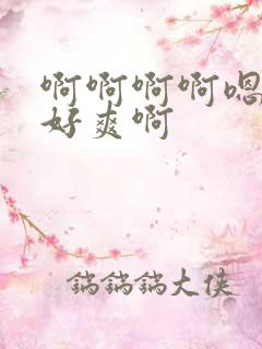 啊啊啊啊嗯嗯嗯好爽啊