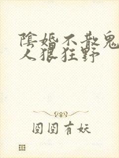阴婚不散鬼夫大人狠狂野
