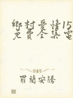乡村爱情15部免费全集电视剧