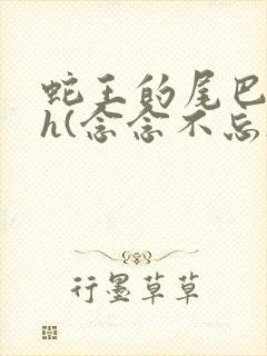 蛇王的尾巴高ah(念念不忘)