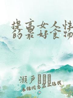 提高女人性功能的最好食物有哪些?