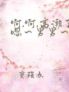啊,啊,高潮了嗯～男男～小说