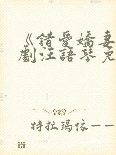 《错爱娇妻》短剧汪语琴免费观看
