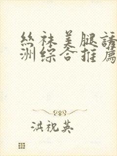 丝袜美腿诱惑亚洲综合推荐