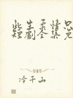 此生柔情只为你短剧全集免费播放