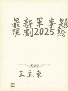 最新军事题材电视剧2025热播最火剧