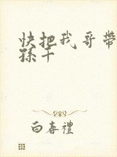 快把我哥带走 孙千