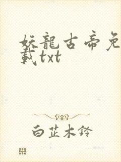 妖龙古帝免费下载txt