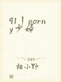 91丨porny少妇