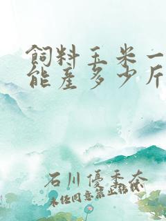 饲料玉米一亩地能产多少斤