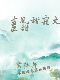 古风甜宠文推荐巨甜