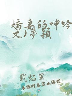 娇妻的呻吟(辣文)梦颖