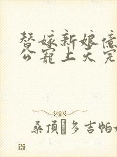 替嫁新娘亿万老公宠上天完整