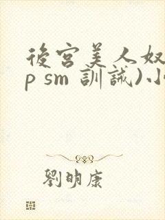 后宫美人奴(np sm 训诫)小说