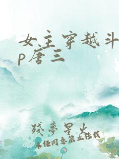 女主穿越斗罗cp唐三