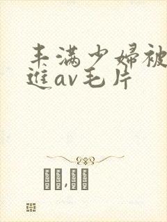 丰满少妇被猛烈进av毛片