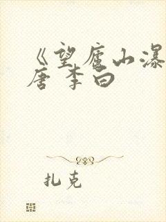 《望庐山瀑布》唐 李白