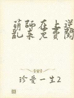 萌师在上逆徒别乱来免费阅读