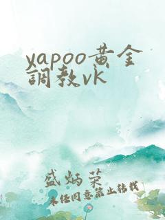 yapoo黄金调教vk