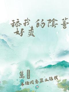 舔我的阴蒂 啊 好爽