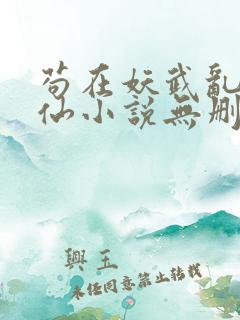 苟在妖武乱世修仙小说无删减版