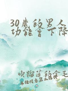 30岁的男人性功能会下降嘛