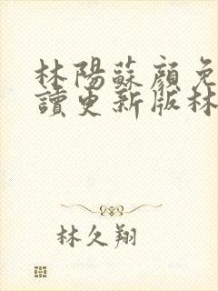 林阳苏颜免费阅读更新版林阳
