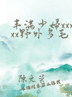 丰满少妇xxxxx野外多毛