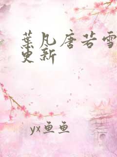 叶凡唐若雪刚刚更新