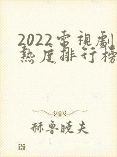 2022电视剧热度排行榜前十名