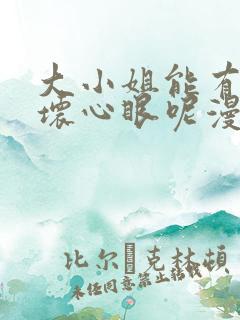 大小姐能有什么坏心眼呢漫画全集