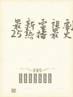 最新电视剧2025热播最火剧在线观看