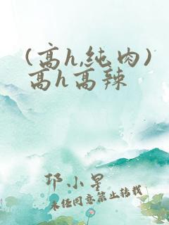 (高h,纯肉)高h高辣