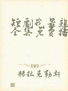 短剧我最亲爱的全集免费播放