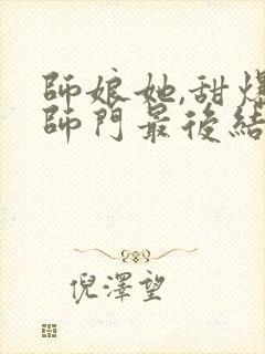 师娘她,甜爆全师门最后结局