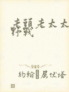 老头老太太树林野战