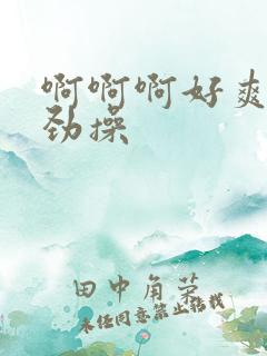啊啊啊好爽啊使劲操