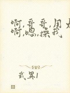 啊,哥哥,用力啊,嗯,操我