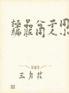 极品公子同人改编版同人小说