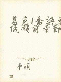 易克1乔梁叶心仪超前章节