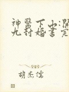 神医下山:开局九封婚书完整版下载