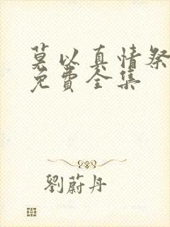 莫以真情祭长生免费全集