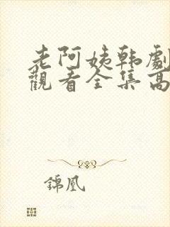 老阿姨韩剧免费观看全集高清