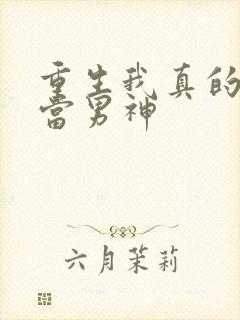 重生我真的没想当男神