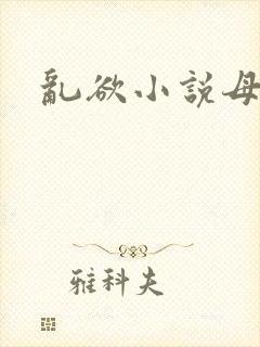 乱欲小说母子
