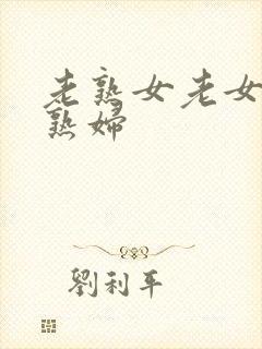 老熟女老女人老熟妇